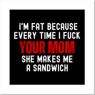 Offensive Funny Dad Jokes I'm Fat Because Every Time I Fuck Your Mom She Makes Me A Sandwich Posters and Art